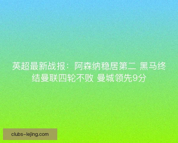 英超最新战报:阿森纳稳居第二 黑马终结曼联四轮不败 曼城领先9分 英超最新战报:阿森纳稳居第二 黑马终结曼联四轮不败 曼城领先9分