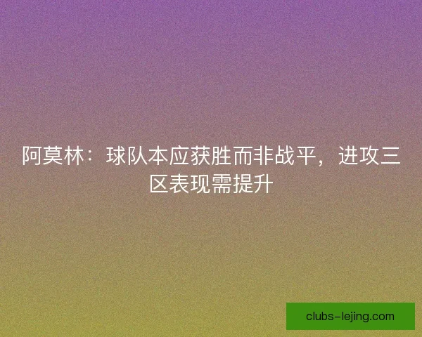 阿莫林:球队本应获胜而非战平,进攻三区表现需提升 阿莫林:球队本应获胜而非战平,进攻三区表现需提升