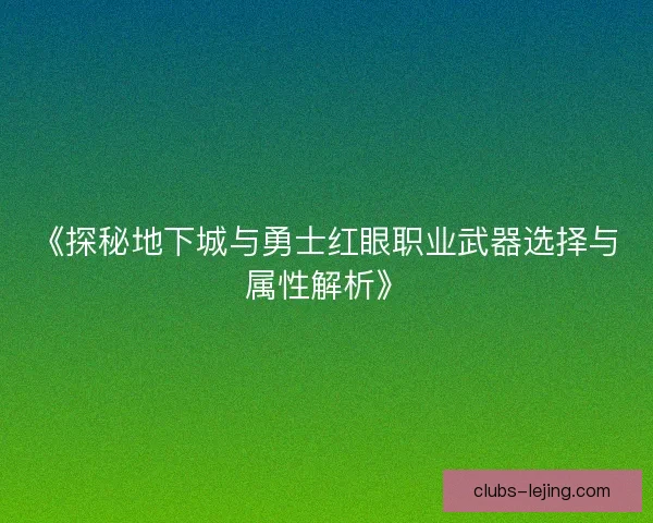 《探秘地下城与勇士红眼职业武器选择与属性解析》