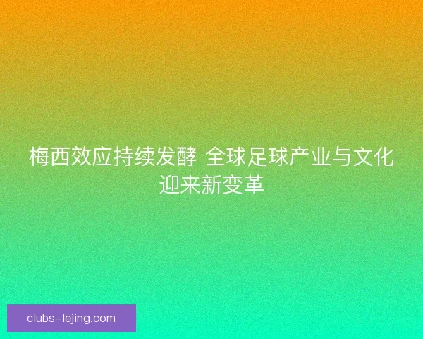 梅西效应持续发酵 全球足球产业与文化迎来新变革