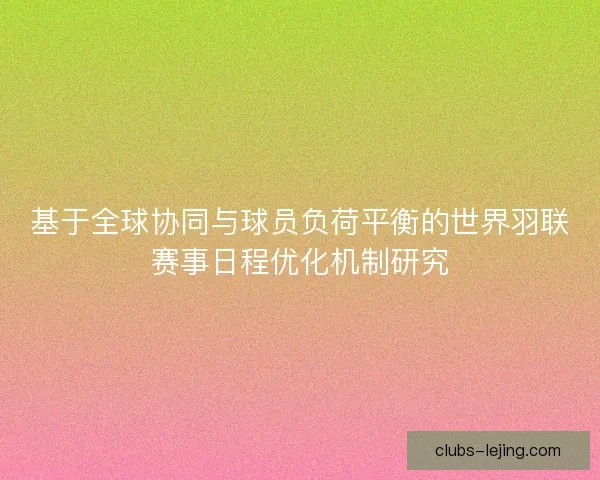 基于全球协同与球员负荷平衡的世界羽联赛事日程优化机制研究