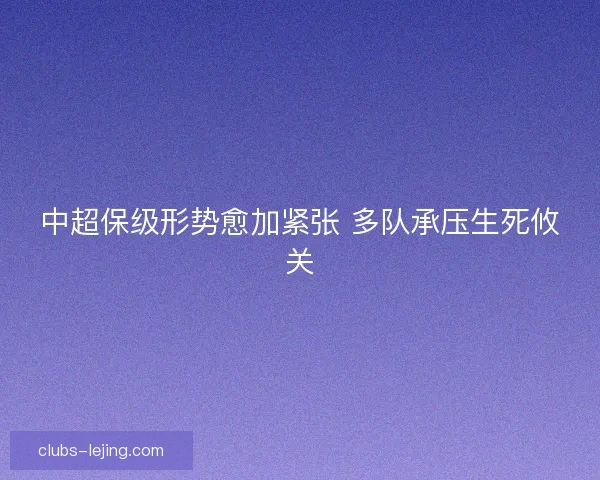 中超保级形势愈加紧张 多队承压生死攸关