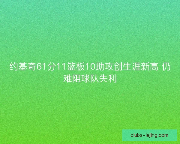 约基奇61分11篮板10助攻创生涯新高 仍难阻球队失利